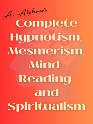 cover image of A. Alpheus's Complete Hypnotism, Mesmerism, Mind-Reading and Spiritualism